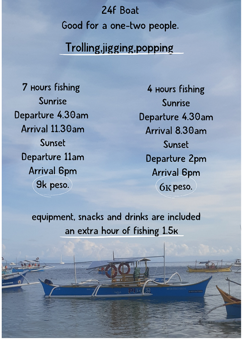 24ft boat for one, two people. 4hours fishing 6k pesos. 7 hours fishing 9k pesos